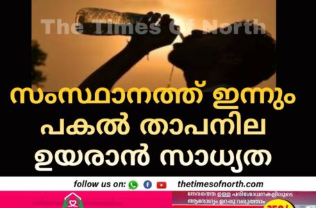 സംസ്ഥാനത്ത് ഇന്നും പകല്‍ താപനില ഉയരാന്‍ സാധ്യത