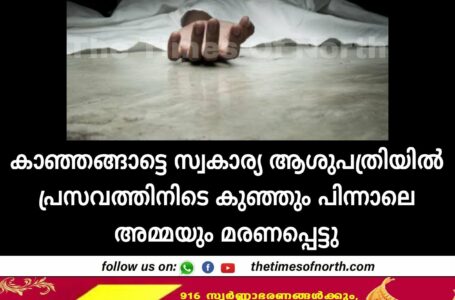 കാഞ്ഞങ്ങാട്ടെ സ്വകാര്യ ആശുപത്രിയിൽ പ്രസവത്തിനിടെ കുഞ്ഞും പിന്നാലെ അമ്മയും മരണപ്പെട്ടു