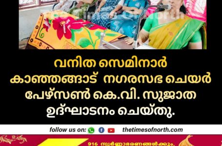 വനിത സെമിനാർ കാഞ്ഞങ്ങാട്  നഗരസഭ ചെയർ പേഴ്സൺ കെ.വി. സുജാത ഉദ്ഘാടനം ചെയ്തു. 